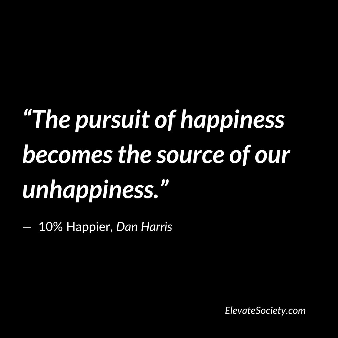 The pursuit of happiness becomes the source of our unhappiness.