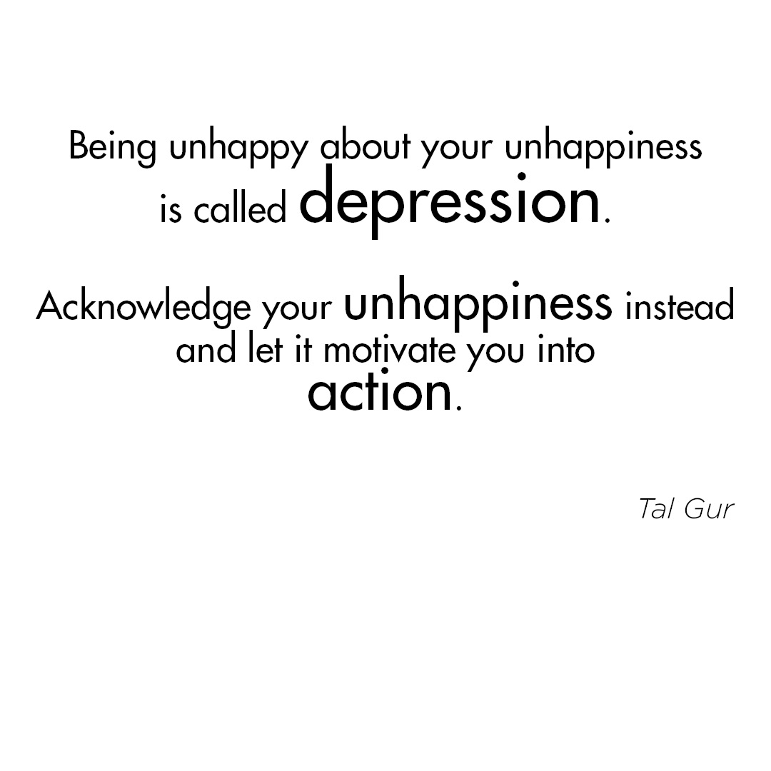 Being unhappy about your unhappiness is called depression. Acknowledge ...